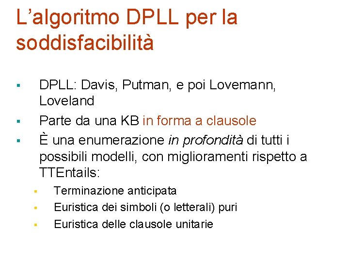 L’algoritmo DPLL per la soddisfacibilità DPLL: Davis, Putman, e poi Lovemann, Loveland Parte da L’algoritmo DPLL per la soddisfacibilità DPLL: Davis, Putman, e poi Lovemann, Loveland Parte da