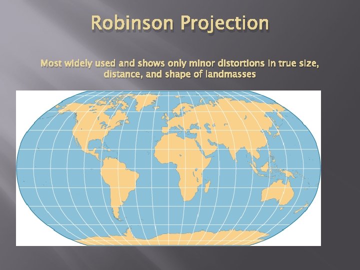 Robinson Projection Most widely used and shows only minor distortions in true size, distance,