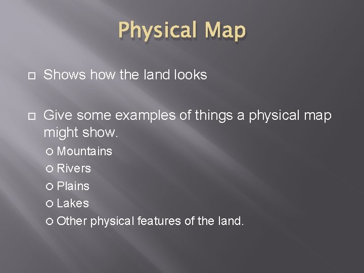 Physical Map Shows how the land looks Give some examples of things a physical