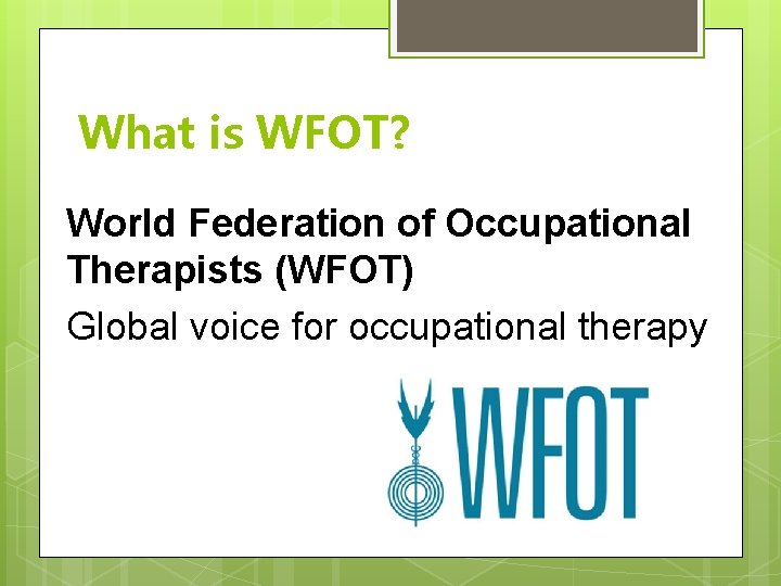 What is WFOT? World Federation of Occupational Therapists (WFOT) Global voice for occupational therapy What is WFOT? World Federation of Occupational Therapists (WFOT) Global voice for occupational therapy