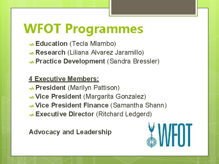 WFOT Programmes Education (Tecla Mlambo) Research (Liliana Alvarez Jaramillo) Practice Development (Sandra Bressler) 4 WFOT Programmes Education (Tecla Mlambo) Research (Liliana Alvarez Jaramillo) Practice Development (Sandra Bressler) 4