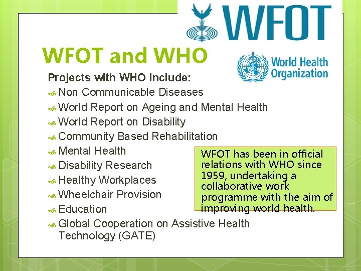 WFOT and WHO Projects with WHO include: Non Communicable Diseases World Report on Ageing WFOT and WHO Projects with WHO include: Non Communicable Diseases World Report on Ageing
