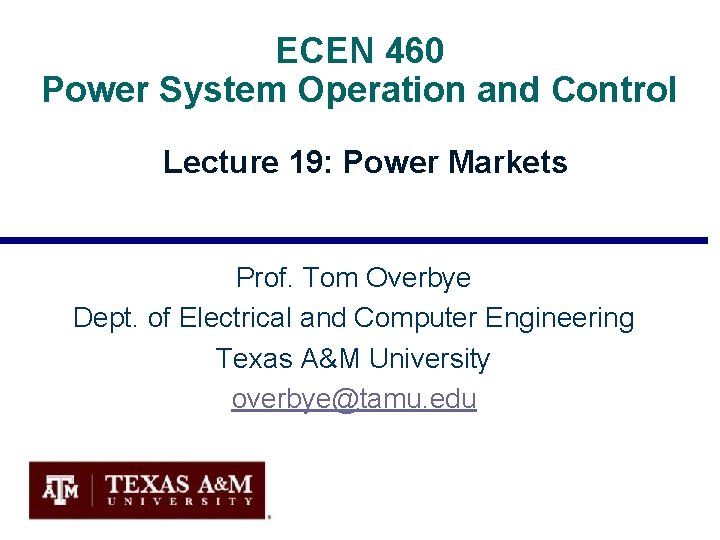 ECEN 460 Power System Operation and Control Lecture 19: Power Markets Prof. Tom Overbye