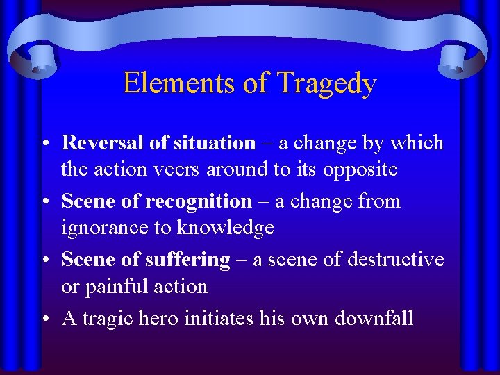 Elements of Tragedy • Reversal of situation – a change by which the action