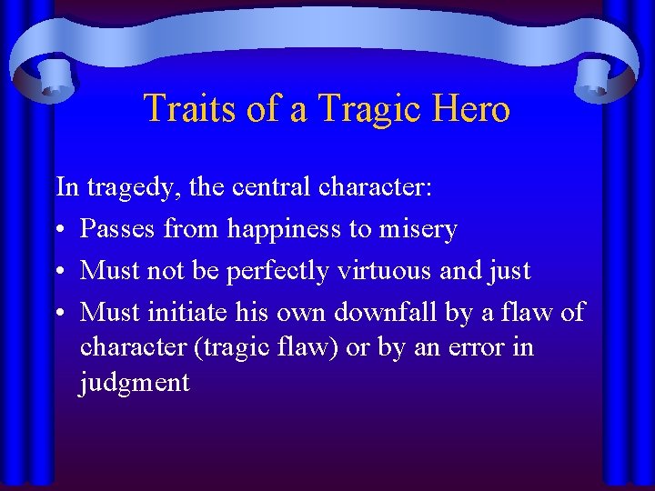 Traits of a Tragic Hero In tragedy, the central character: • Passes from happiness