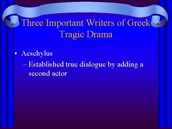 Three Important Writers of Greek Tragic Drama • Aeschylus – Established true dialogue by