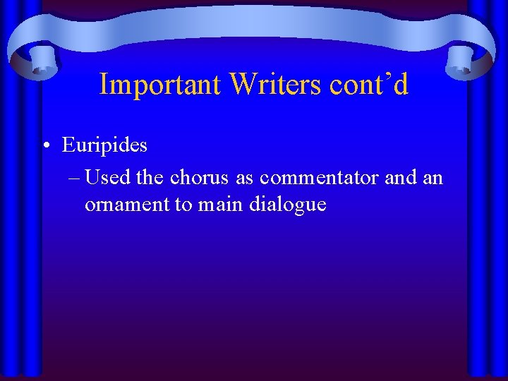 Important Writers cont’d • Euripides – Used the chorus as commentator and an ornament