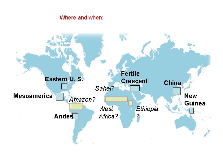 Where and when: Fertile Crescent Eastern U. S. Sahel? Mesoamerica Amazon? Andes West Africa?