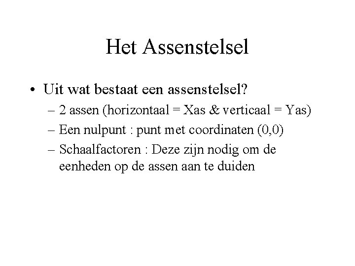 Het Assenstelsel • Uit wat bestaat een assenstelsel? – 2 assen (horizontaal = Xas