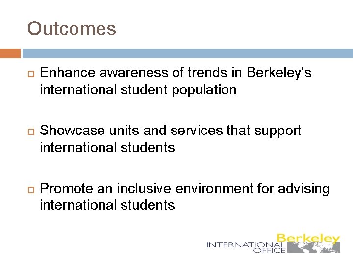Outcomes Enhance awareness of trends in Berkeley's international student population Showcase units and services