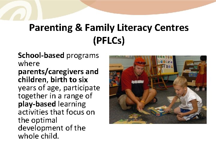 Parenting & Family Literacy Centres (PFLCs) School-based programs where parents/caregivers and children, birth to