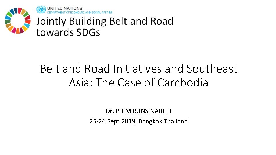 Belt and Road Initiatives and Southeast Asia: The Case of Cambodia Dr. PHIM RUNSINARITH