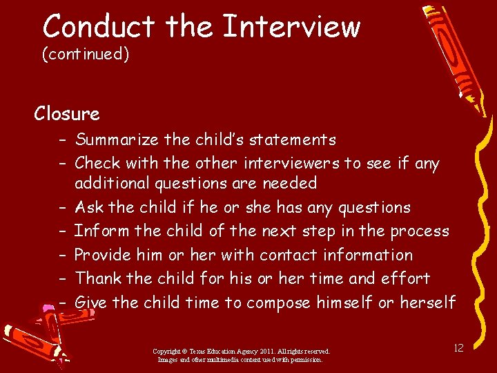 Conduct the Interview (continued) Closure – Summarize the child’s statements – Check with the