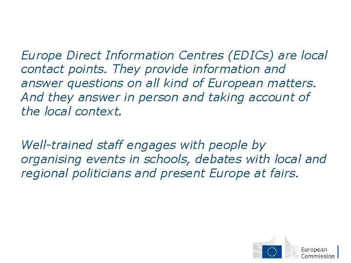 Europe Direct Information Centres (EDICs) are local contact points. They provide information and answer