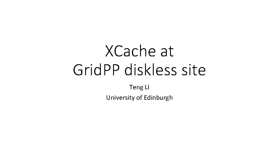 XCache at Grid. PP diskless site Teng LI University of Edinburgh 