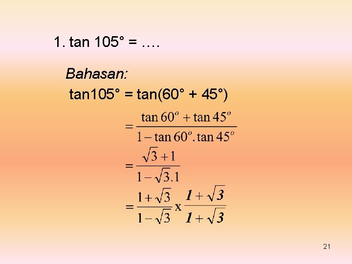 1. tan 105° = …. Bahasan: tan 105° = tan(60° + 45°) 21 