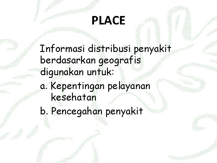 PLACE Informasi distribusi penyakit berdasarkan geografis digunakan untuk: a. Kepentingan pelayanan kesehatan b. Pencegahan