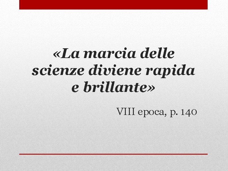  «La marcia delle scienze diviene rapida e brillante» VIII epoca, p. 140 