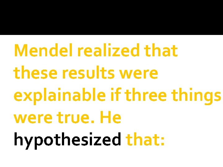 Mendel realized that these results were explainable if three things were true. He hypothesized