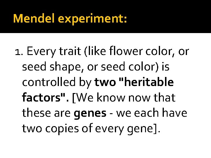 Mendel experiment: 1. Every trait (like flower color, or seed shape, or seed color)
