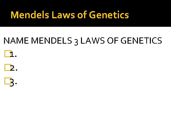 Mendels Laws of Genetics NAME MENDELS 3 LAWS OF GENETICS � 1. � 2.