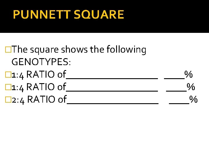 PUNNETT SQUARE �The square shows the following GENOTYPES: � 1: 4 RATIO of__________________ ____%