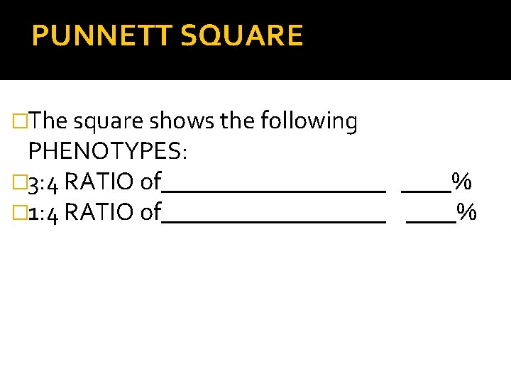 PUNNETT SQUARE �The square shows the following PHENOTYPES: � 3: 4 RATIO of_________ ____%