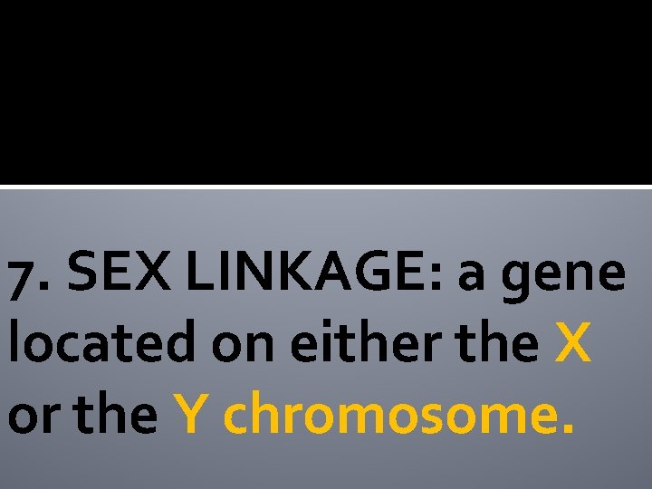 7. SEX LINKAGE: a gene located on either the X or the Y chromosome.