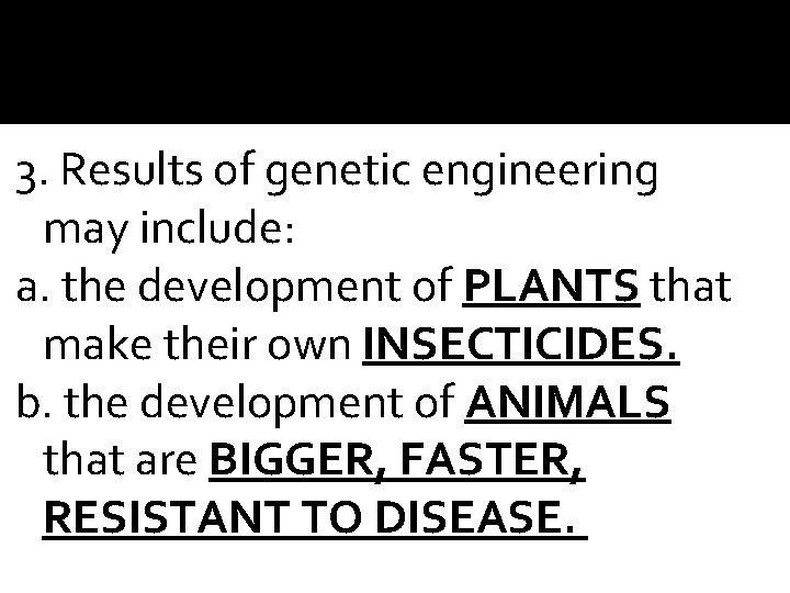 3. Results of genetic engineering may include: a. the development of PLANTS that make