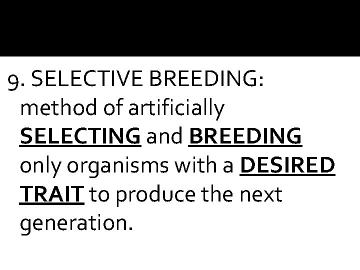 9. SELECTIVE BREEDING: method of artificially SELECTING and BREEDING only organisms with a DESIRED