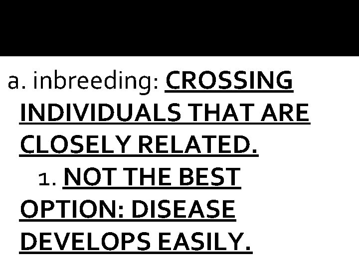 a. inbreeding: CROSSING INDIVIDUALS THAT ARE CLOSELY RELATED. 1. NOT THE BEST OPTION: DISEASE