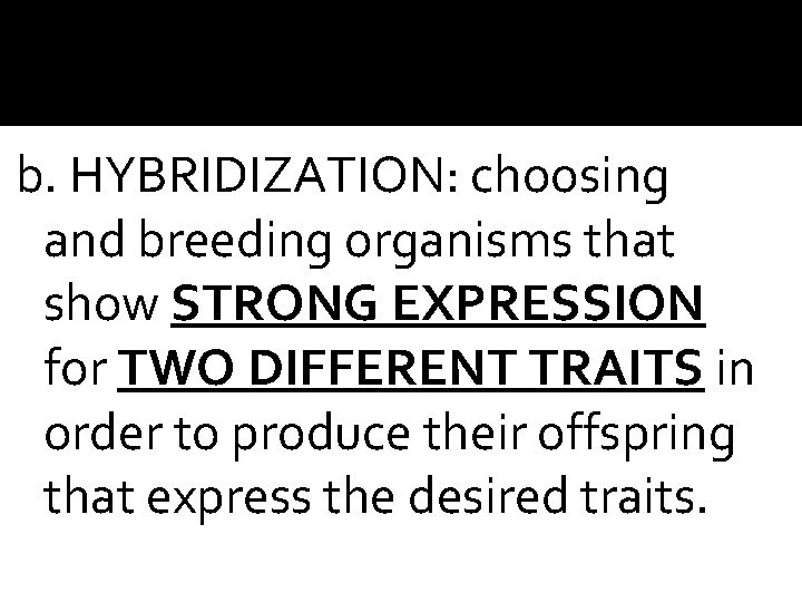 b. HYBRIDIZATION: choosing and breeding organisms that show STRONG EXPRESSION for TWO DIFFERENT TRAITS