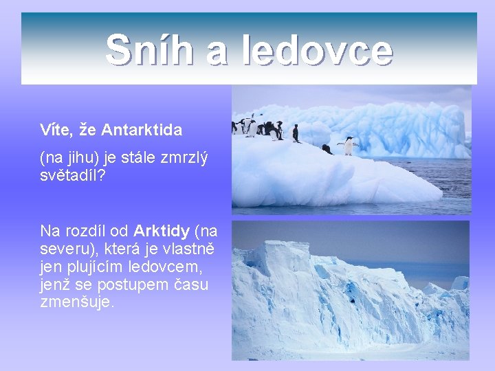 Sníh a ledovce Víte, že Antarktida (na jihu) je stále zmrzlý světadíl? Na rozdíl