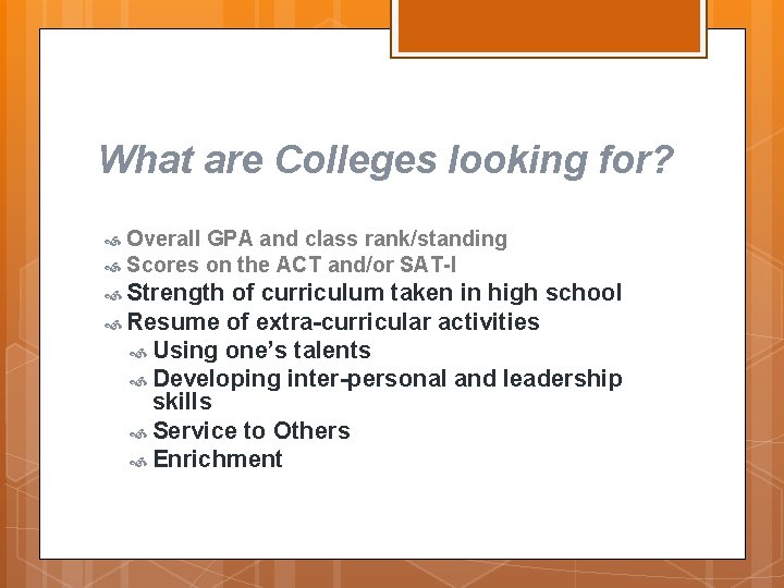 What are Colleges looking for? Overall GPA and class rank/standing Scores on the ACT