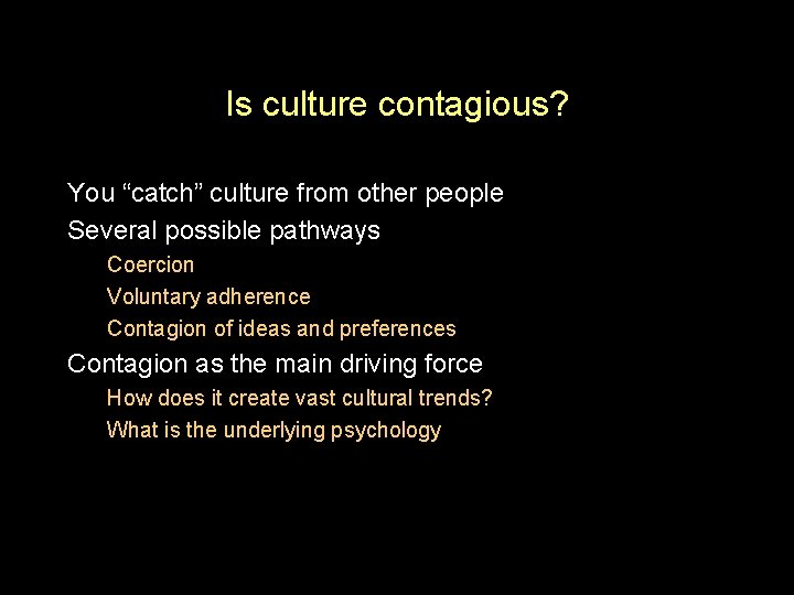 Is culture contagious? You “catch” culture from other people Several possible pathways Coercion Voluntary