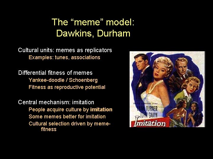 The “meme” model: Dawkins, Durham Cultural units: memes as replicators Examples: tunes, associations Differential