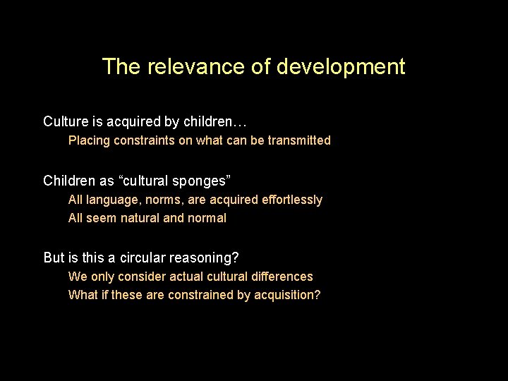 The relevance of development Culture is acquired by children… Placing constraints on what can