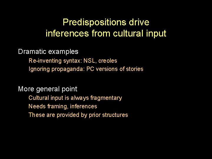 Predispositions drive inferences from cultural input Dramatic examples Re-inventing syntax: NSL, creoles Ignoring propaganda: