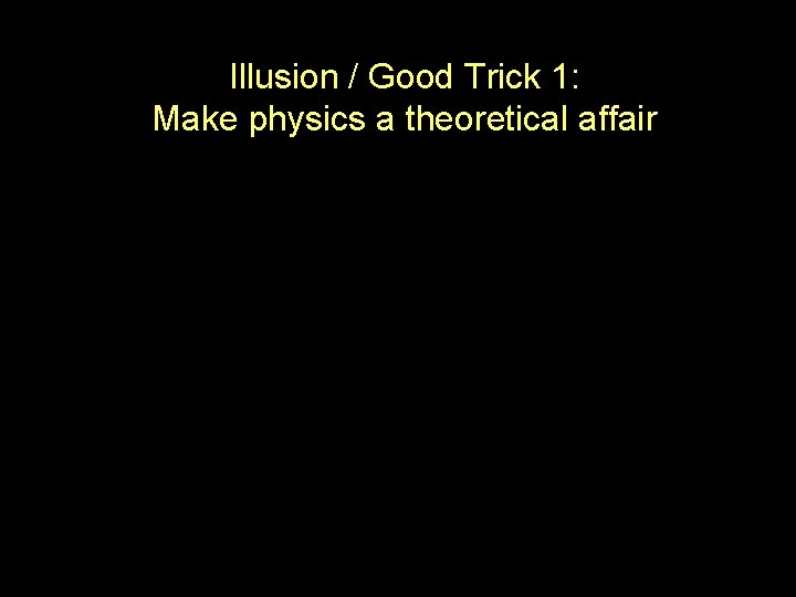 Illusion / Good Trick 1: Make physics a theoretical affair 