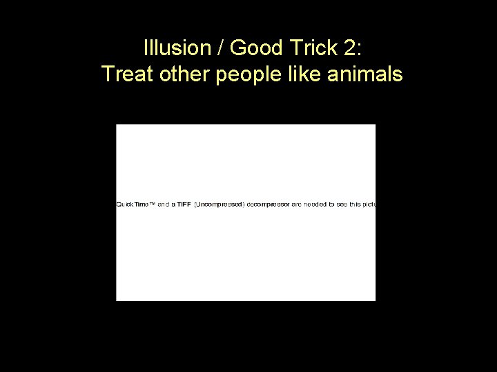 Illusion / Good Trick 2: Treat other people like animals 