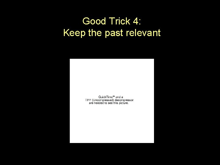 Good Trick 4: Keep the past relevant 