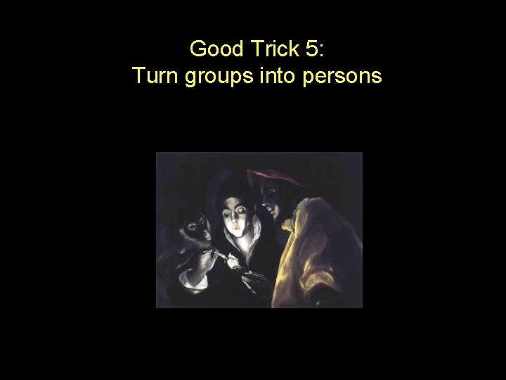 Good Trick 5: Turn groups into persons 