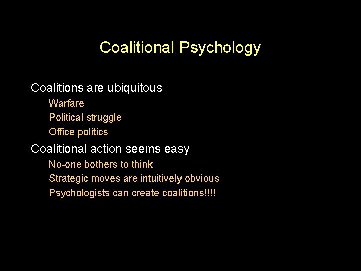 Coalitional Psychology Coalitions are ubiquitous Warfare Political struggle Office politics Coalitional action seems easy