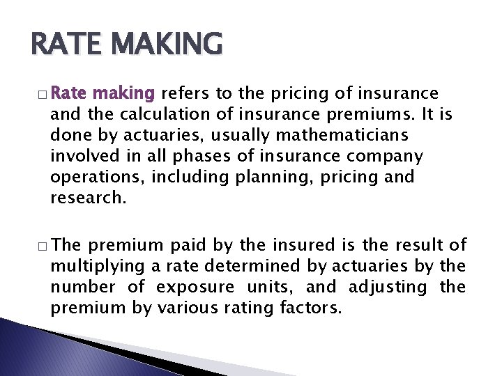 RATE MAKING � Rate making refers to the pricing of insurance and the calculation