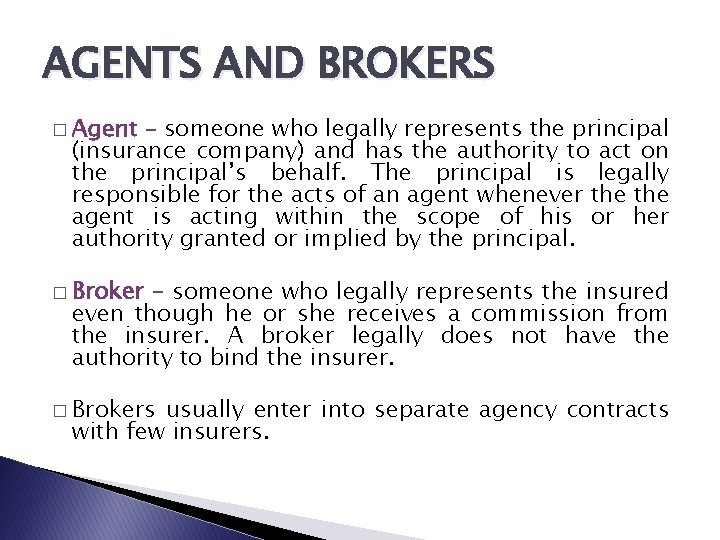 AGENTS AND BROKERS � Agent – someone who legally represents the principal (insurance company)