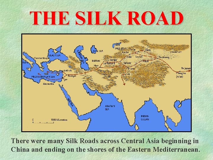 THE SILK ROAD There were many Silk Roads across Central Asia beginning in China