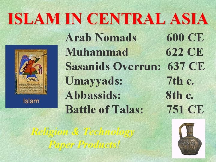 ISLAM IN CENTRAL ASIA Arab Nomads Muhammad Sasanids Overrun: Umayyads: Abbassids: Battle of Talas: