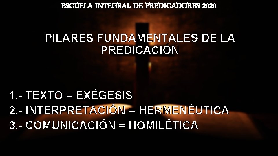 ESCUELA INTEGRAL DE PREDICADORES 2020 PILARES FUNDAMENTALES DE LA PREDICACIÓN 1. - TEXTO =