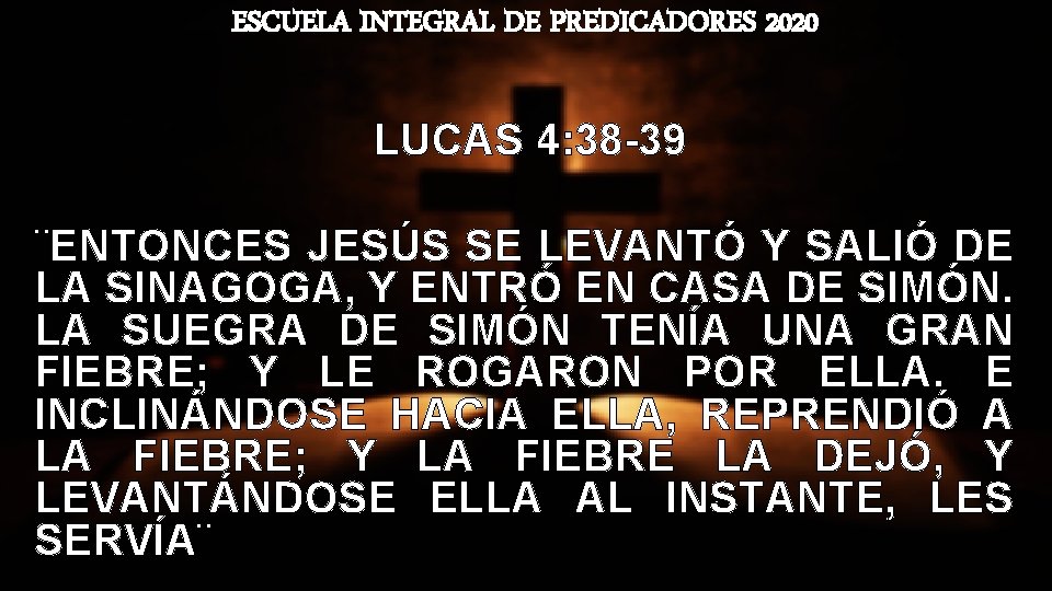ESCUELA INTEGRAL DE PREDICADORES 2020 LUCAS 4: 38 -39 ¨ENTONCES JESÚS SE LEVANTÓ Y