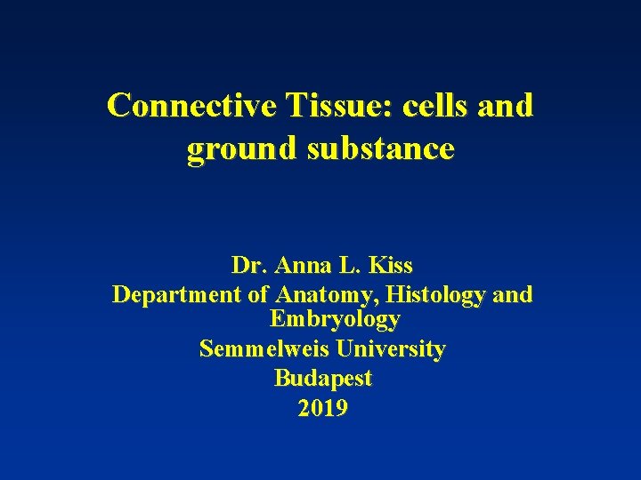 Connective Tissue: cells and ground substance Dr. Anna L. Kiss Department of Anatomy, Histology